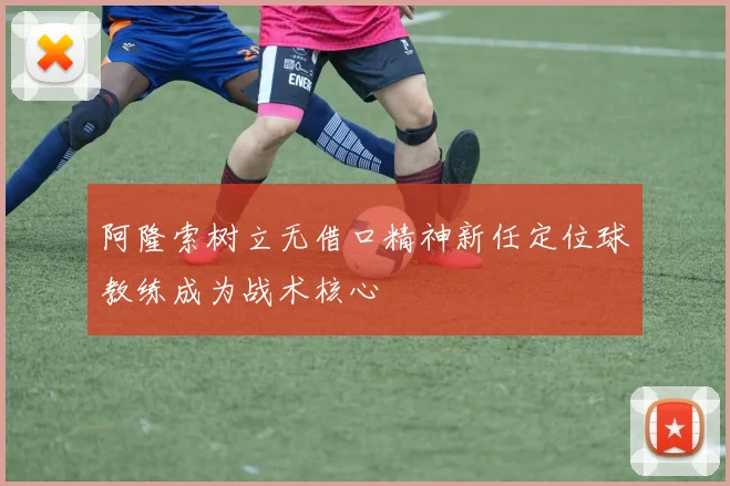 阿隆索树立无借口精神新任定位球教练成为战术核心
