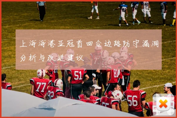 上海海港亚冠首回合边路防守漏洞分析与改进建议
