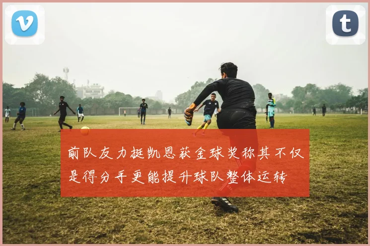 前队友力挺凯恩获金球奖称其不仅是得分手更能提升球队整体运转
