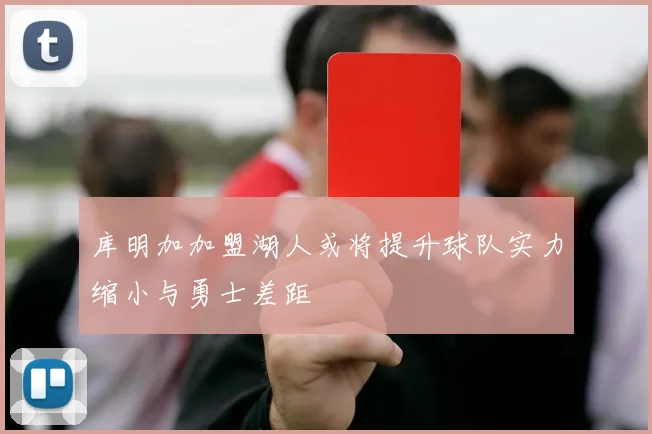 库明加加盟湖人或将提升球队实力缩小与勇士差距