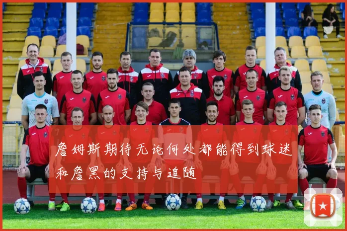 詹姆斯期待无论何处都能得到球迷和詹黑的支持与追随